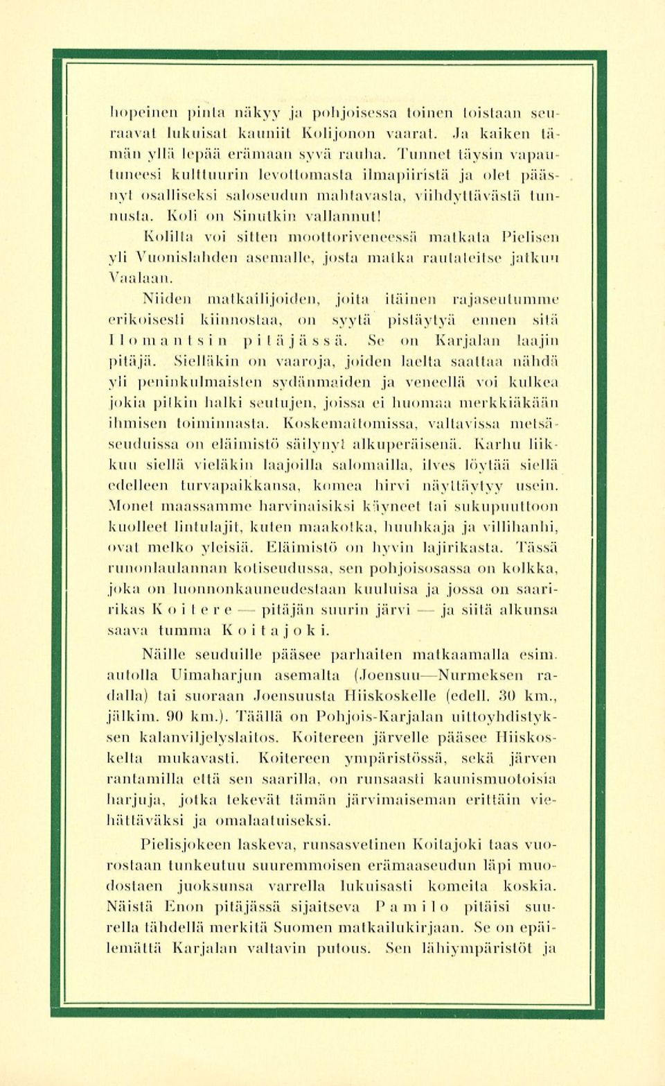 Kolilla voi sitten moottoriveneessä matkata Pielisen yli Vuonislahden asemalle, josta malka rautateitse jatkuu Vaalaan.