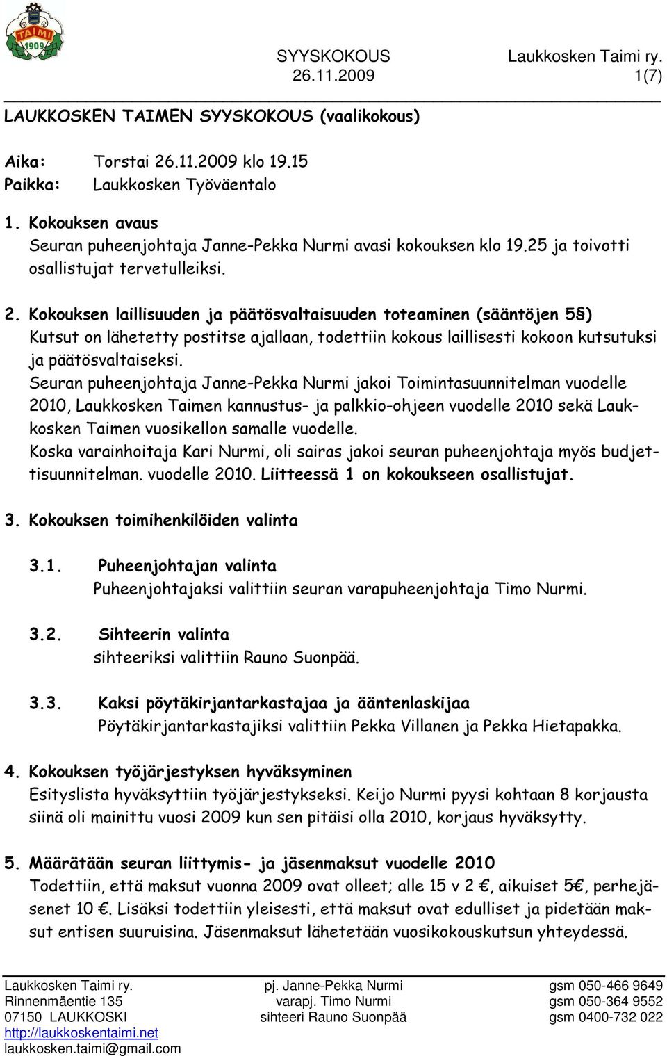 Kokouksen laillisuuden ja päätösvaltaisuuden toteaminen (sääntöjen 5 ) Kutsut on lähetetty postitse ajallaan, todettiin kokous laillisesti kokoon kutsutuksi ja päätösvaltaiseksi.