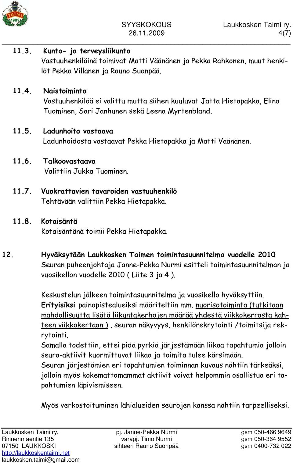 Vuokrattavien tavaroiden vastuuhenkilö Tehtävään valittiin Pekka Hietapakka. 11.8. Kotaisäntä Kotaisäntänä toimii Pekka Hietapakka. 12.
