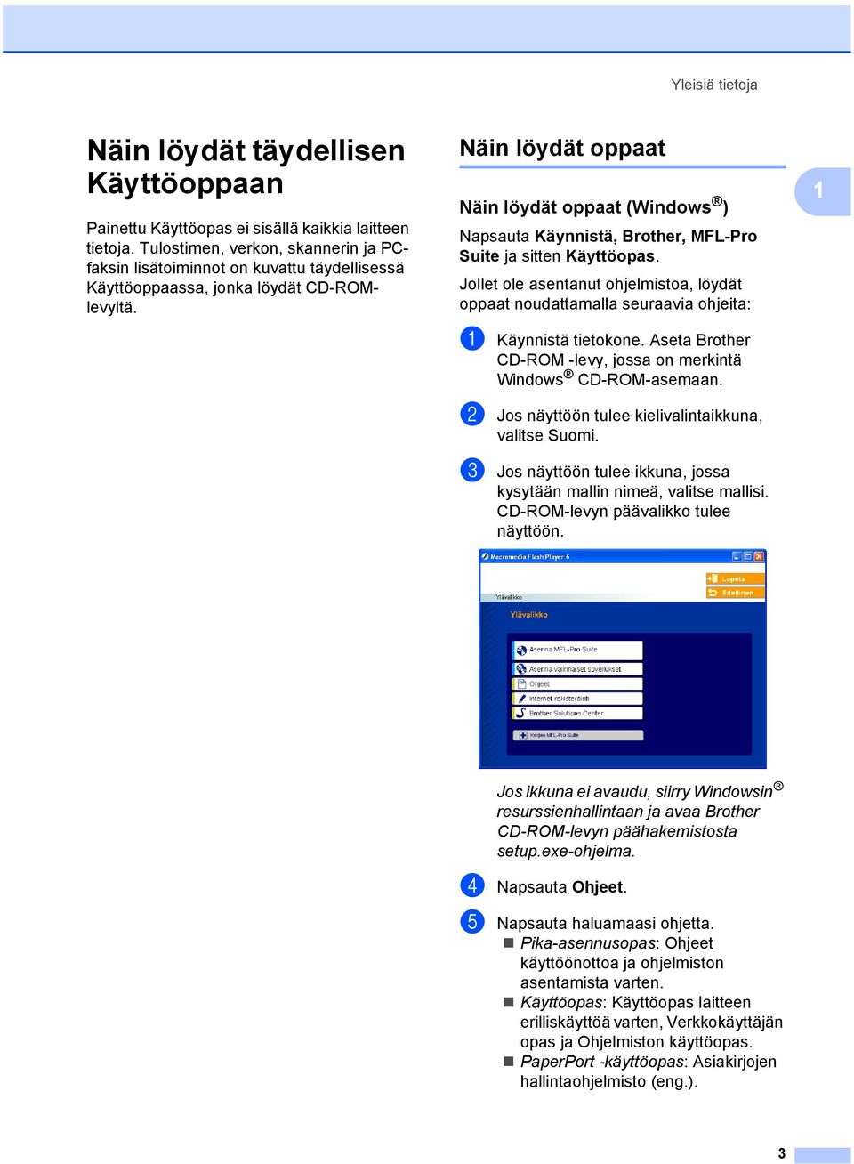 Näin löydät oppaat 1 Näin löydät oppaat (Windows ) 1 Napsauta Käynnistä, Brother, MFL-Pro Suite ja sitten Käyttöopas.