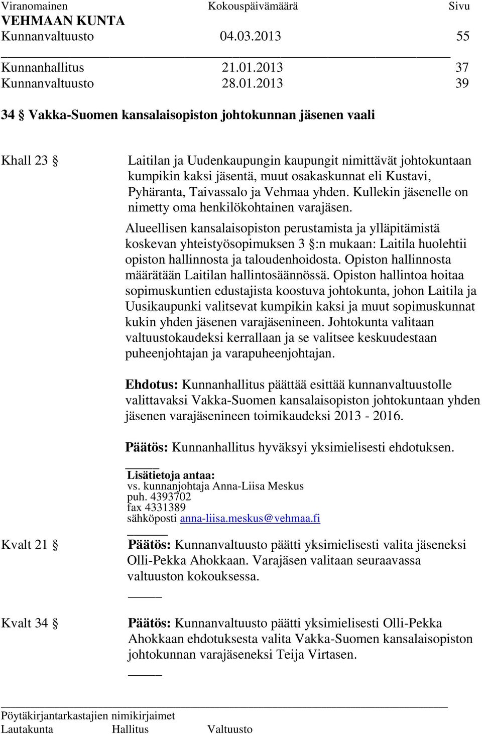 2013 37 Kunnanvaltuusto 28.01.2013 39 34 Vakka-Suomen kansalaisopiston johtokunnan jäsenen vaali Khall 23 Laitilan ja Uudenkaupungin kaupungit nimittävät johtokuntaan kumpikin kaksi jäsentä, muut