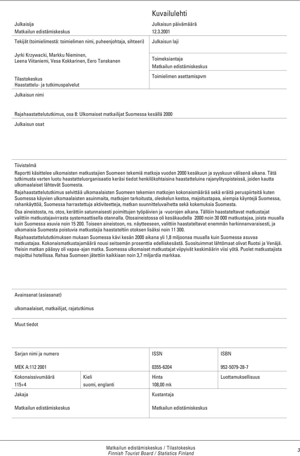 2001 Julkaisun laji Toimeksiantaja Matkailun edistämiskeskus Toimielimen asettamispvm Julkaisun nimi Rajahaastattelututkimus, osa 8: Ulkomaiset matkailijat Suomessa kesällä 2000 Julkaisun osat