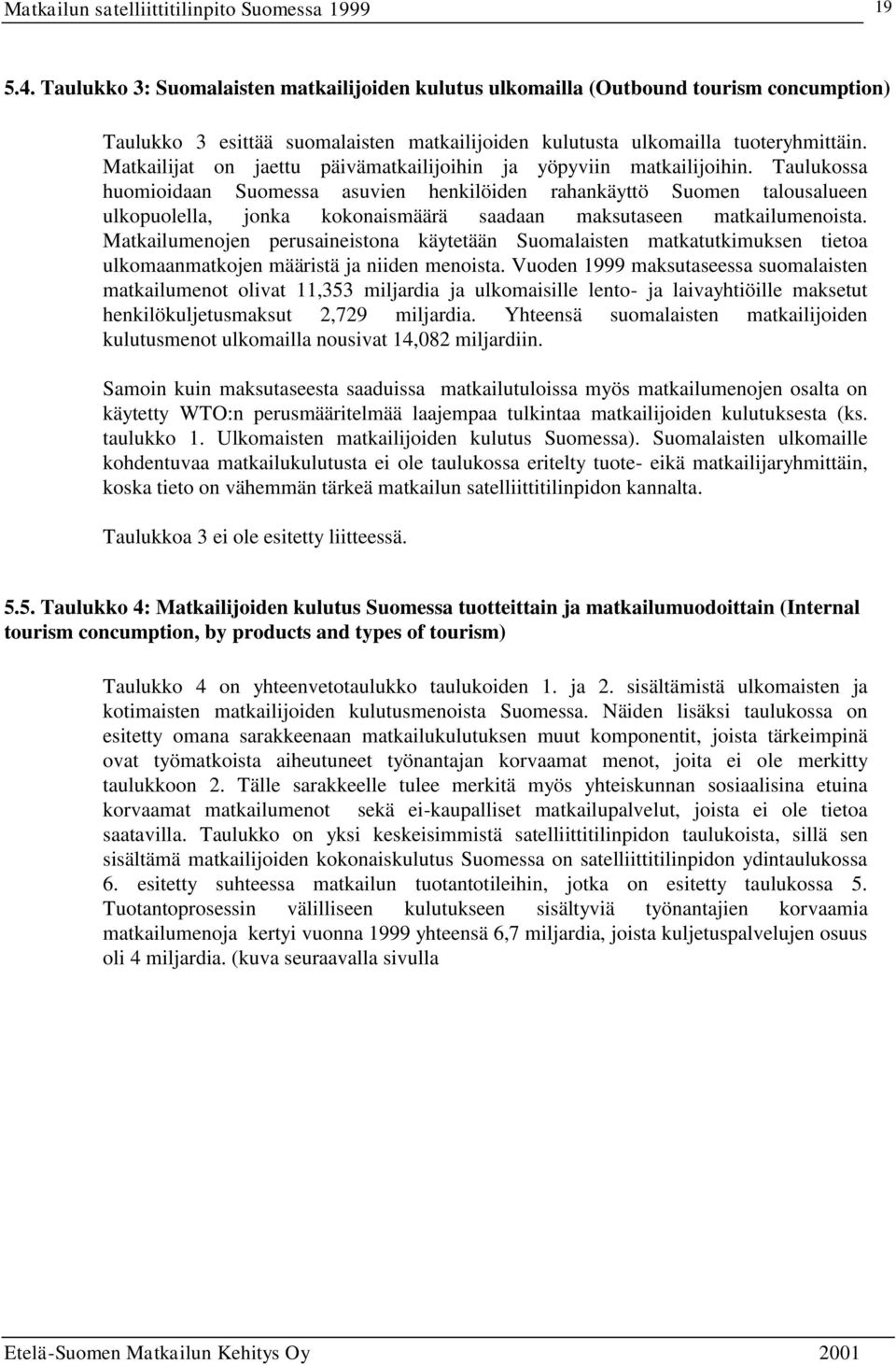 Taulukossa huomioidaan Suomessa asuvien henkilöiden rahankäyttö Suomen talousalueen ulkopuolella, jonka kokonaismäärä saadaan maksutaseen matkailumenoista.