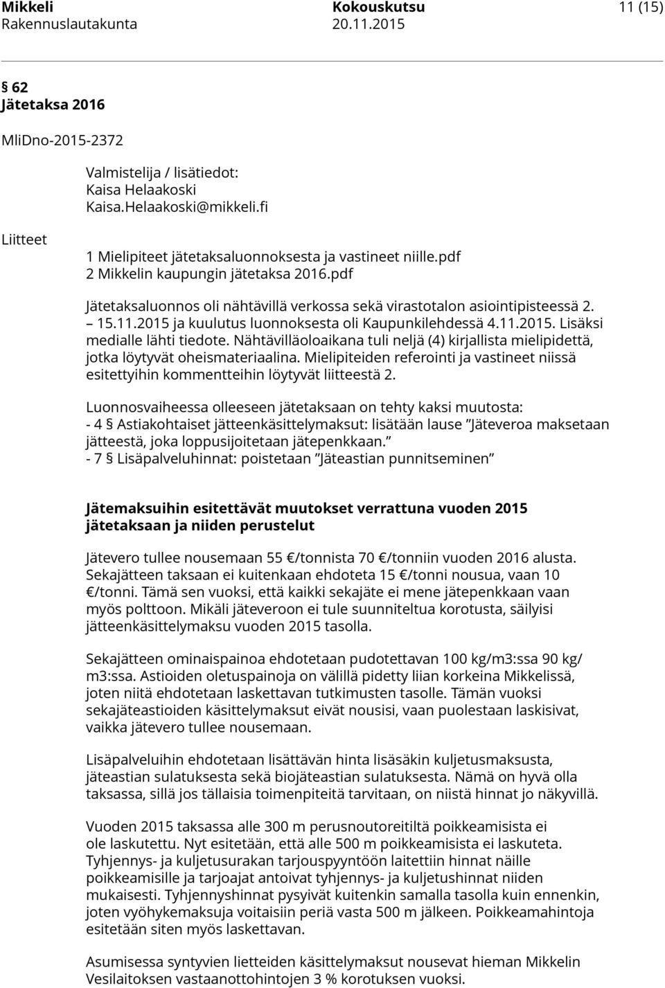 Nähtävilläoloaikana tuli neljä (4) kirjallista mielipidettä, jotka löytyvät oheismateriaalina. Mielipiteiden referointi ja vastineet niissä esitettyihin kommentteihin löytyvät liitteestä 2.