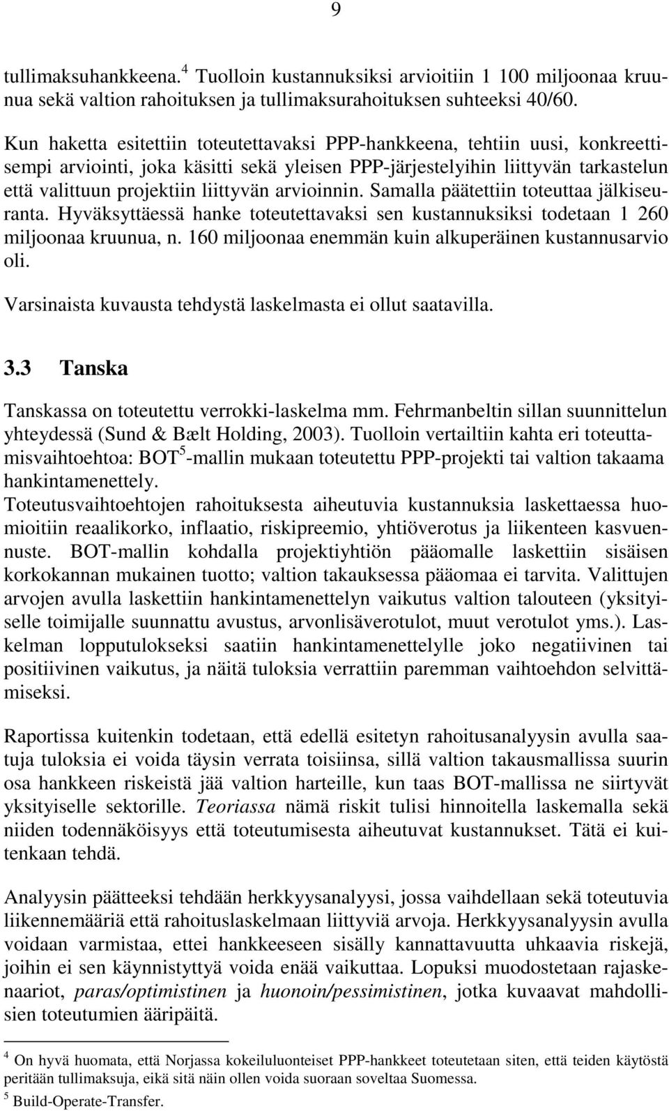 arvioinnin. Samalla päätettiin toteuttaa jälkiseuranta. Hyväksyttäessä hanke toteutettavaksi sen kustannuksiksi todetaan 1 260 miljoonaa kruunua, n.