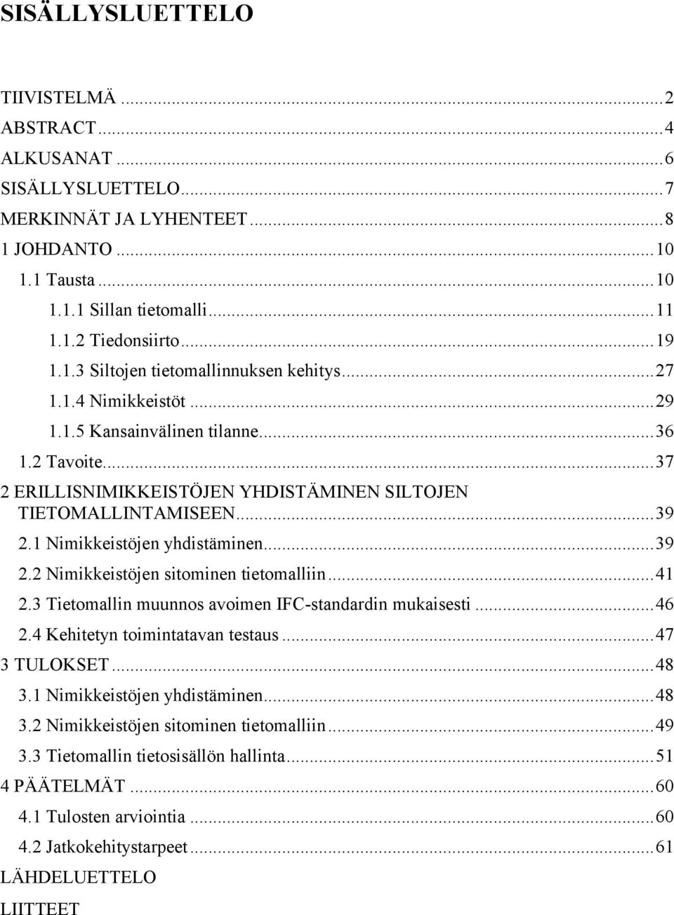 .. 39 2.1 Nimikkeistöjen yhdistäminen... 39 2.2 Nimikkeistöjen sitominen tietomalliin... 41 2.3 Tietomallin muunnos avoimen IFC-standardin mukaisesti... 46 2.4 Kehitetyn toimintatavan testaus.