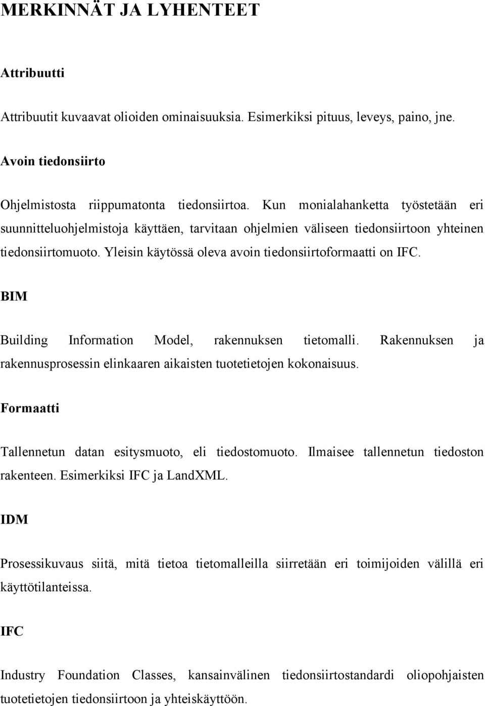 BIM Building Information Model, rakennuksen tietomalli. Rakennuksen ja rakennusprosessin elinkaaren aikaisten tuotetietojen kokonaisuus. Formaatti Tallennetun datan esitysmuoto, eli tiedostomuoto.