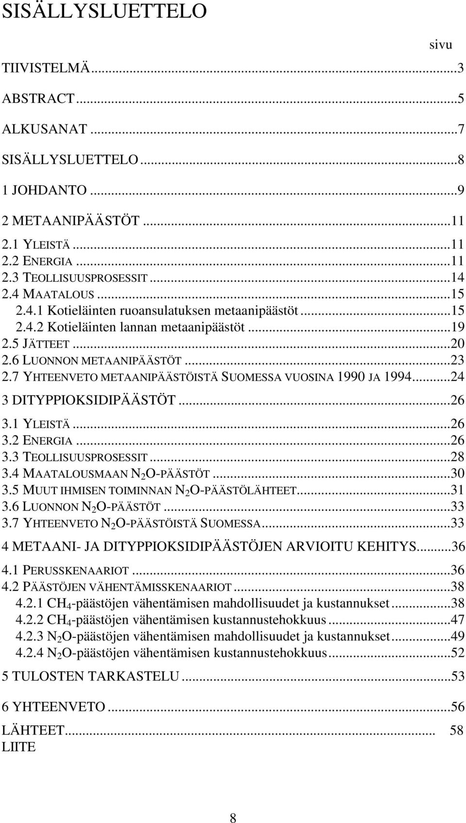 7 YHTEENVETO METAANIPÄÄSTÖISTÄ SUOMESSA VUOSINA 1990 JA 1994...24 3 DITYPPIOKSIDIPÄÄSTÖT...26 3.1 YLEISTÄ...26 3.2 ENERGIA...26 3.3 TEOLLISUUSPROSESSIT...28 3.4 MAATALOUSMAAN N 2 O-PÄÄSTÖT...30 3.