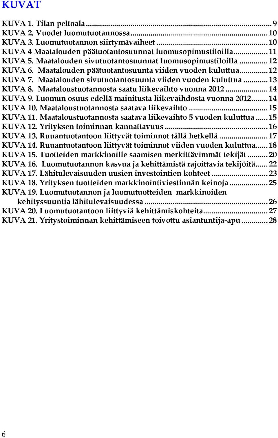 Maataloustuotannosta saatu liikevaihto vuonna 1... 1 KUVA 9. Luomun osuus edellä mainitusta liikevaihdosta vuonna 1... 1 KUVA 1. Maataloustuotannosta saatava liikevaihto... 15 KUVA 11.