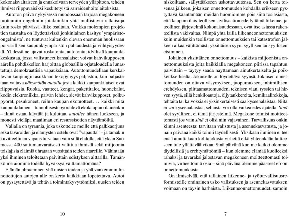 Vaikka molempien projektien taustalta on löydettävissä jonkinlainen käsitys ympäristöongelmista, ne tuntuvat kuitenkin olevan enemmän huolissaan porvarillisen kaupunkiympäristön puhtaudesta ja