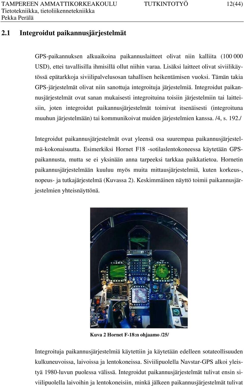 Lisäksi laitteet olivat siviilikäytössä epätarkkoja siviilipalvelusosan tahallisen heikentämisen vuoksi. Tämän takia GPS-järjestelmät olivat niin sanottuja integroituja järjestelmiä.