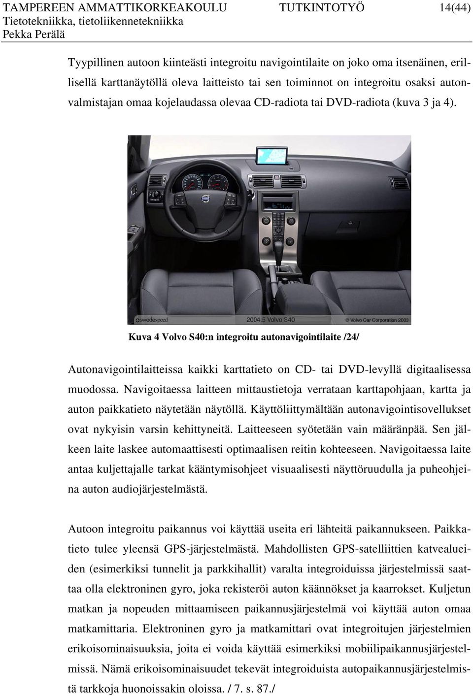 Kuva 4 Volvo S40:n integroitu autonavigointilaite /24/ Autonavigointilaitteissa kaikki karttatieto on CD- tai DVD-levyllä digitaalisessa muodossa.