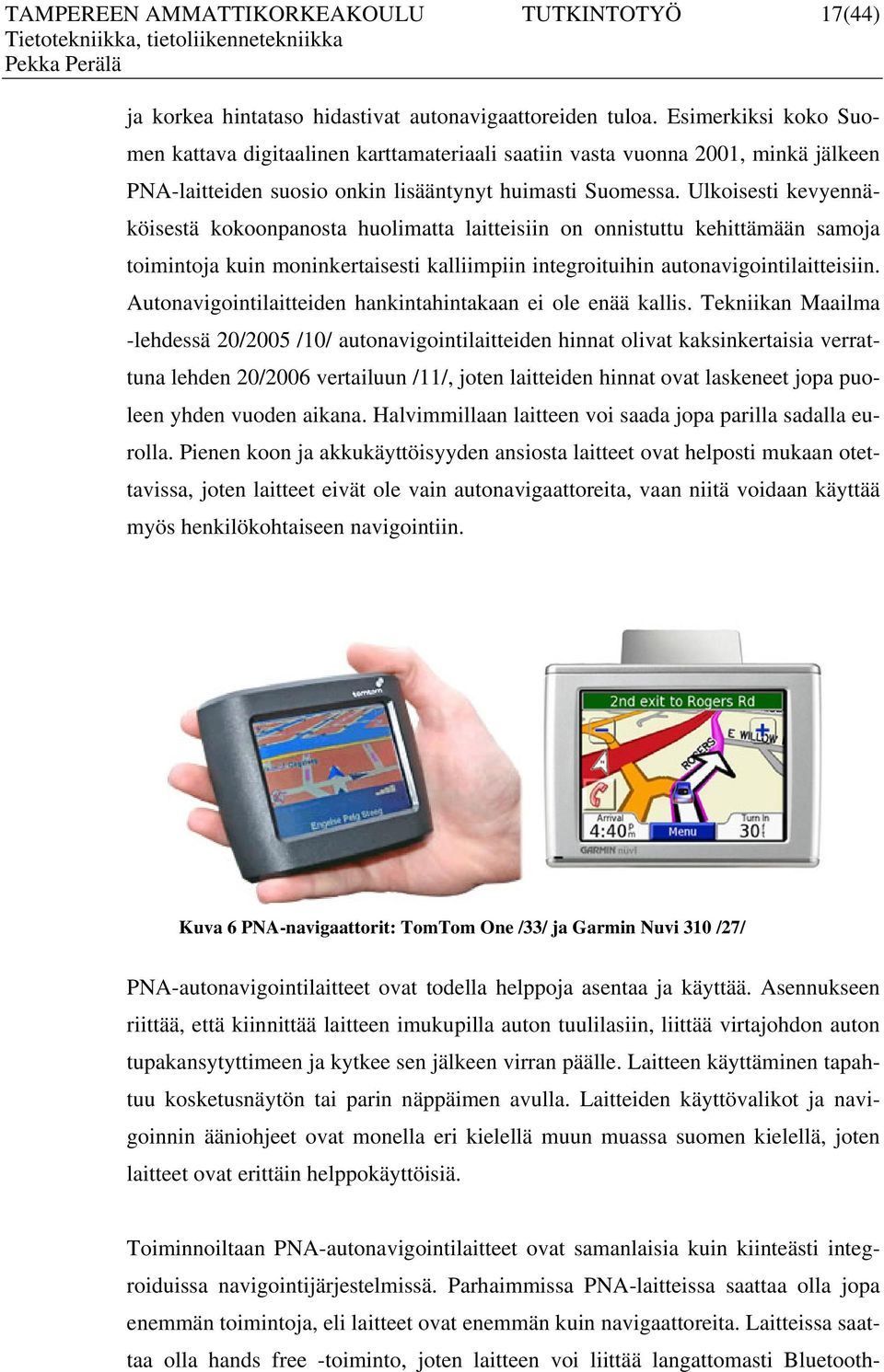 Ulkoisesti kevyennäköisestä kokoonpanosta huolimatta laitteisiin on onnistuttu kehittämään samoja toimintoja kuin moninkertaisesti kalliimpiin integroituihin autonavigointilaitteisiin.