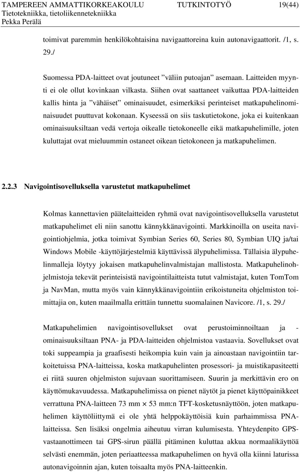 Siihen ovat saattaneet vaikuttaa PDA-laitteiden kallis hinta ja vähäiset ominaisuudet, esimerkiksi perinteiset matkapuhelinominaisuudet puuttuvat kokonaan.