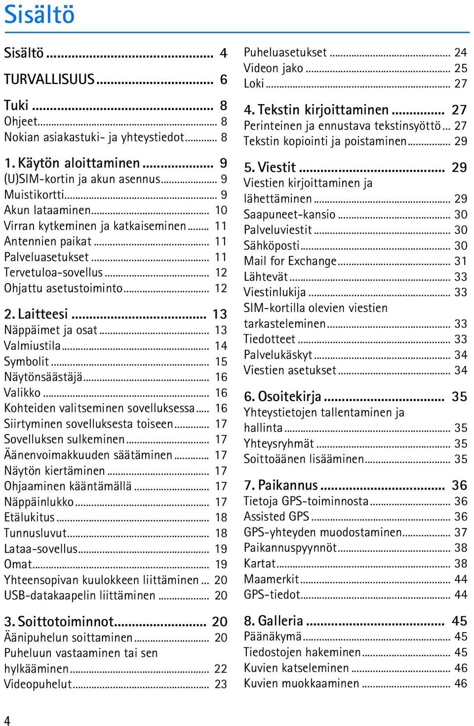 .. 13 Valmiustila... 14 Symbolit... 15 Näytönsäästäjä... 16 Valikko... 16 Kohteiden valitseminen sovelluksessa... 16 Siirtyminen sovelluksesta toiseen... 17 Sovelluksen sulkeminen.