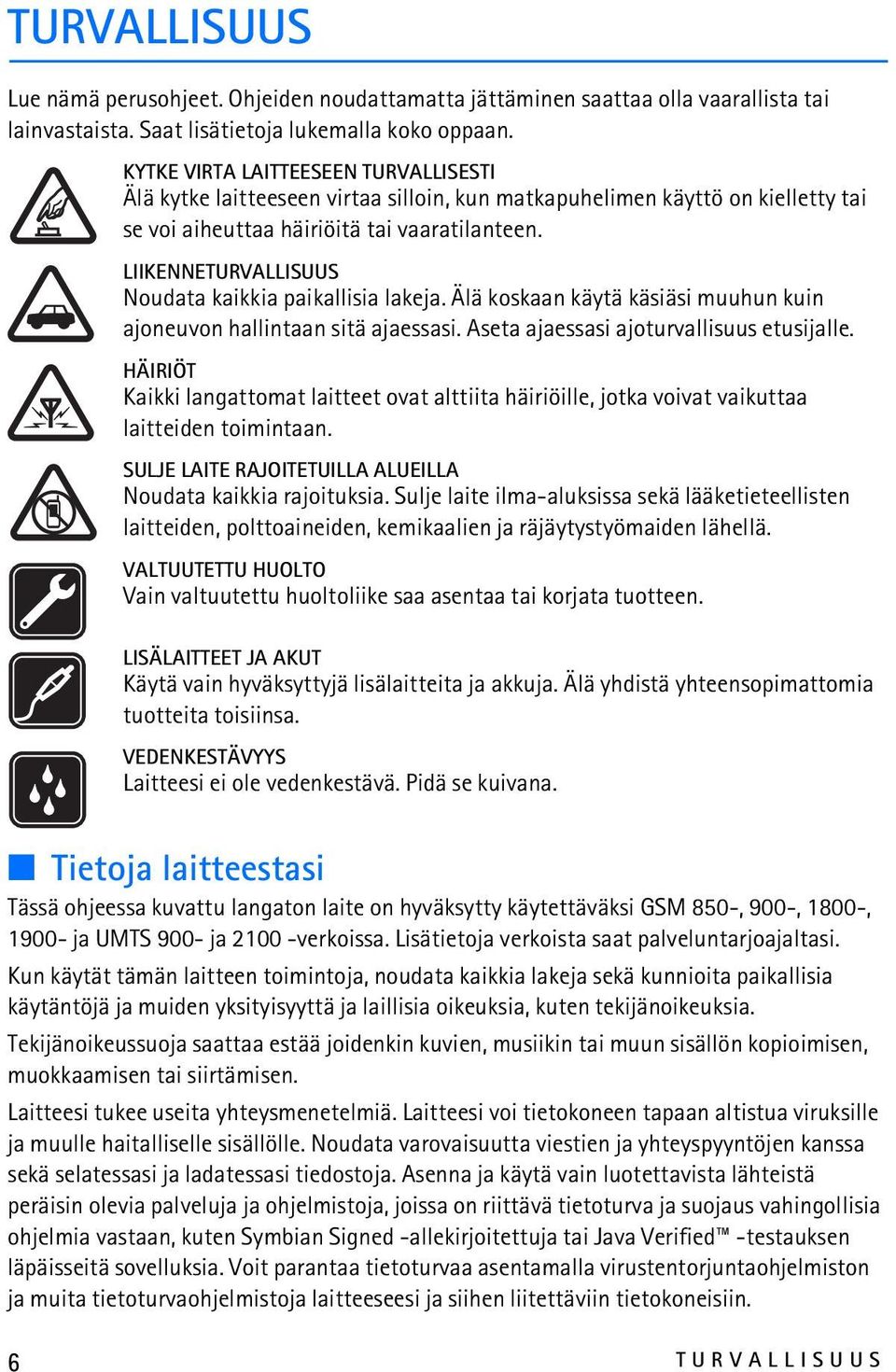 LIIKENNETURVALLISUUS Noudata kaikkia paikallisia lakeja. Älä koskaan käytä käsiäsi muuhun kuin ajoneuvon hallintaan sitä ajaessasi. Aseta ajaessasi ajoturvallisuus etusijalle.