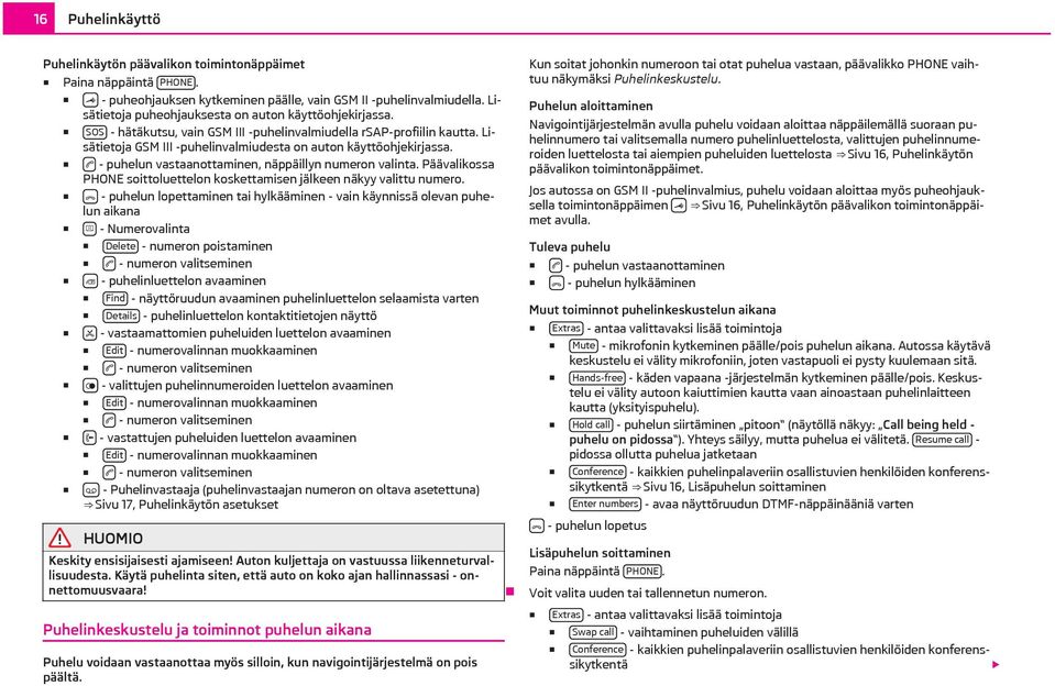 - puhelun vastaanottaminen, näppäillyn numeron valinta. Päävalikossa PHONE soittoluettelon koskettamisen jälkeen näkyy valittu numero.