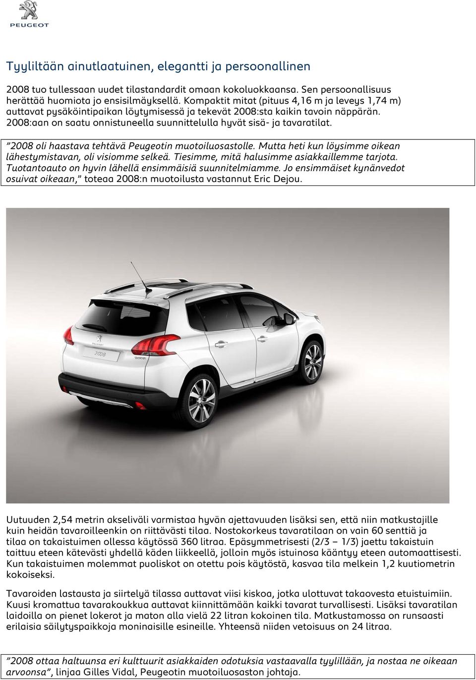 2008:aan on saatu onnistuneella suunnittelulla hyvät sisä- ja tavaratilat. 2008 oli haastava tehtävä Peugeotin muotoiluosastolle. Mutta heti kun löysimme oikean lähestymistavan, oli visiomme selkeä.