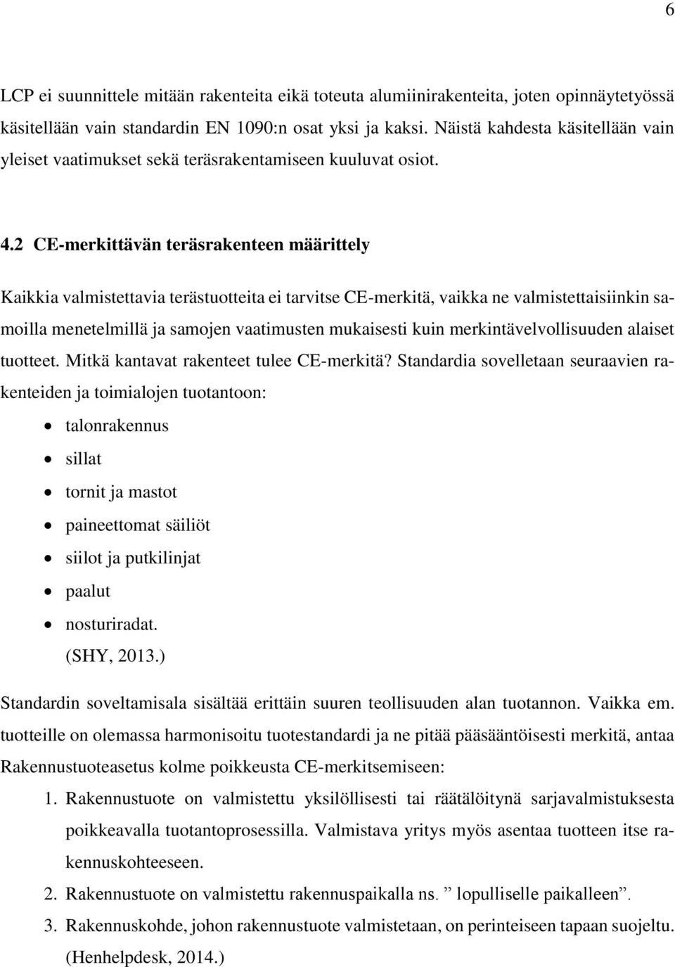 2 CE-merkittävän teräsrakenteen määrittely Kaikkia valmistettavia terästuotteita ei tarvitse CE-merkitä, vaikka ne valmistettaisiinkin samoilla menetelmillä ja samojen vaatimusten mukaisesti kuin