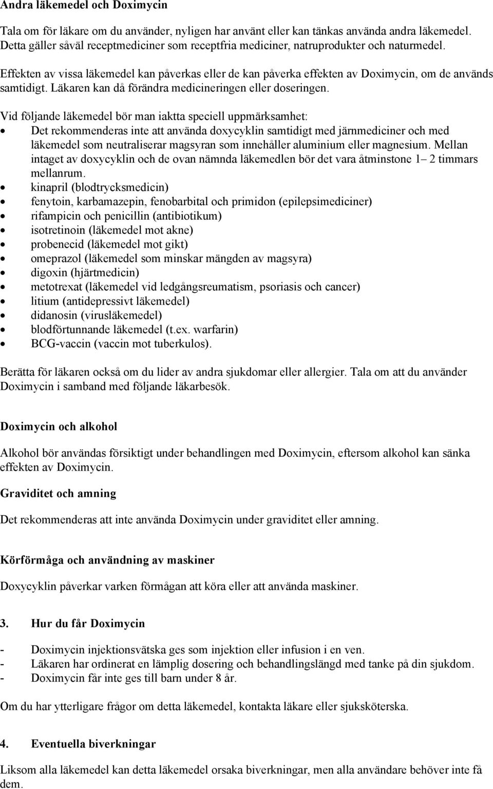 Effekten av vissa läkemedel kan påverkas eller de kan påverka effekten av Doximycin, om de används samtidigt. Läkaren kan då förändra medicineringen eller doseringen.