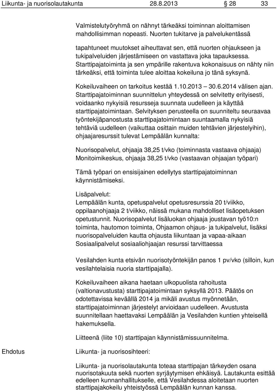 Starttipajatoiminta ja sen ympärille rakentuva kokonaisuus on nähty niin tärkeäksi, että toiminta tulee aloittaa kokeiluna jo tänä syksynä. Kokeiluvaiheen on tarkoitus kestää 1.10.2013 30.6.