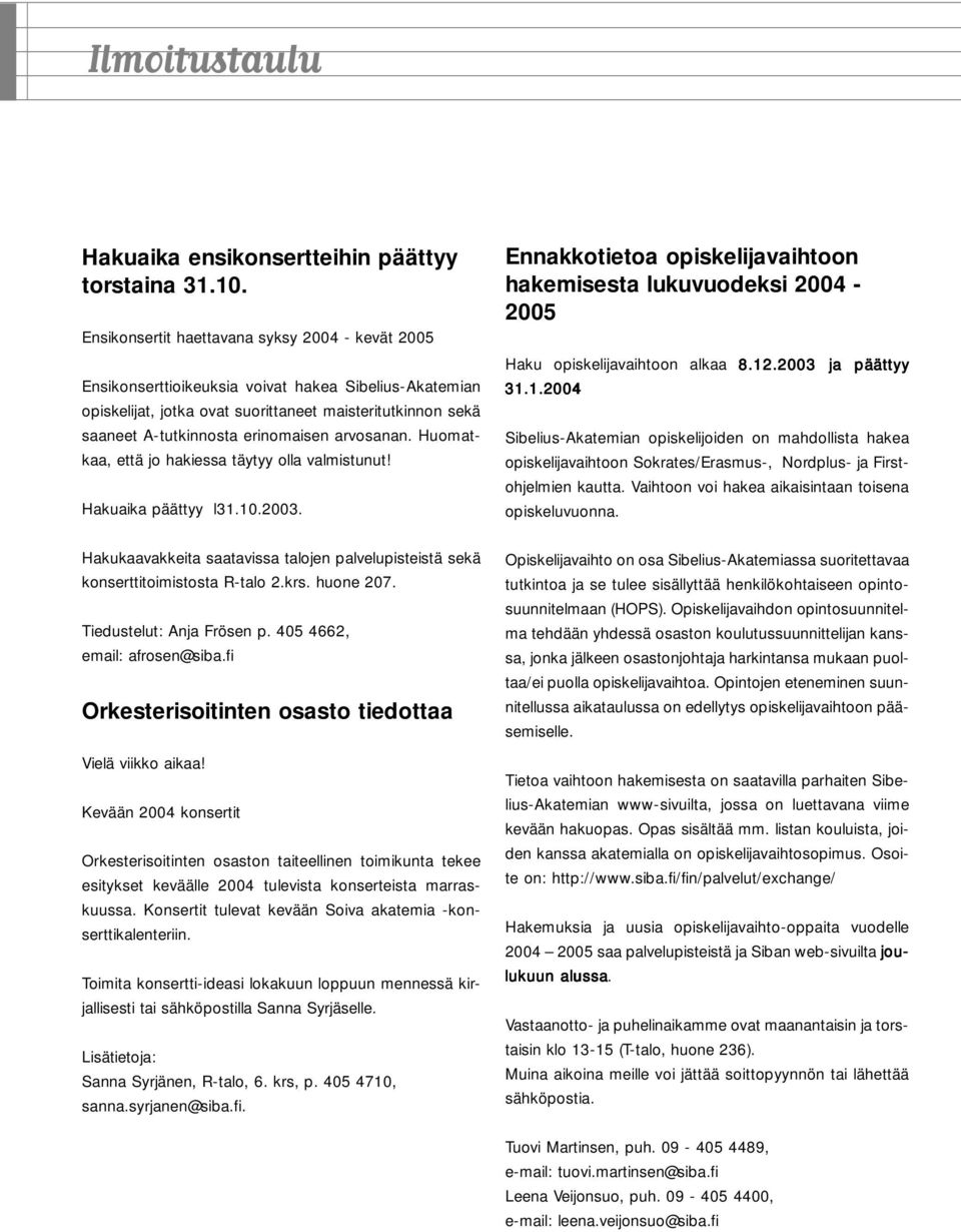 arvosanan. Huomatkaa, että jo hakiessa täytyy olla valmistunut! Hakuaika päättyy l31.10.2003. Ennakkotietoa opiskelijavaihtoon hakemisesta lukuvuodeksi 2004-2005 Haku opiskelijavaihtoon alkaa 8.12.