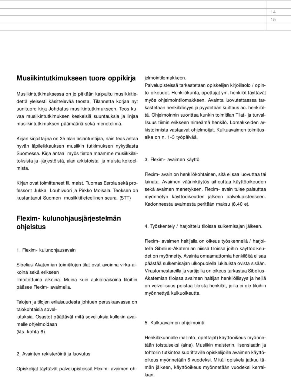 Kirjan kirjoittajina on 35 alan asiantuntijaa, näin teos antaa hyvän läpileikkauksen musiikin tutkimuksen nykytilasta Suomessa.