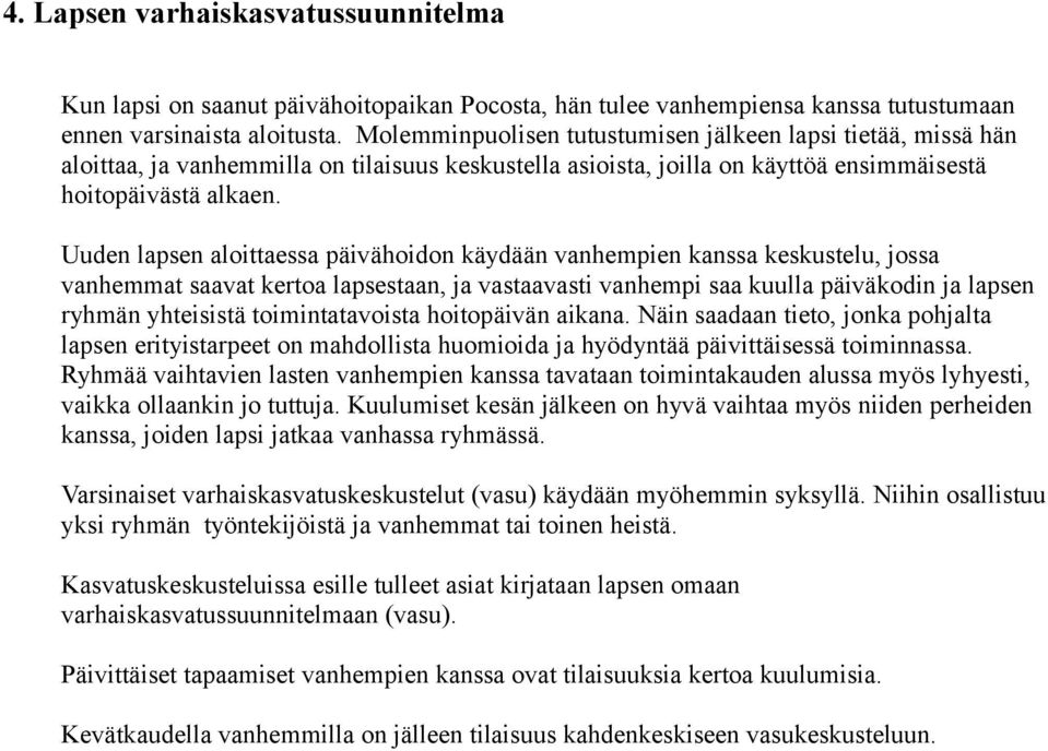 Uuden lapsen aloittaessa päivähoidon käydään vanhempien kanssa keskustelu, jossa vanhemmat saavat kertoa lapsestaan, ja vastaavasti vanhempi saa kuulla päiväkodin ja lapsen ryhmän yhteisistä