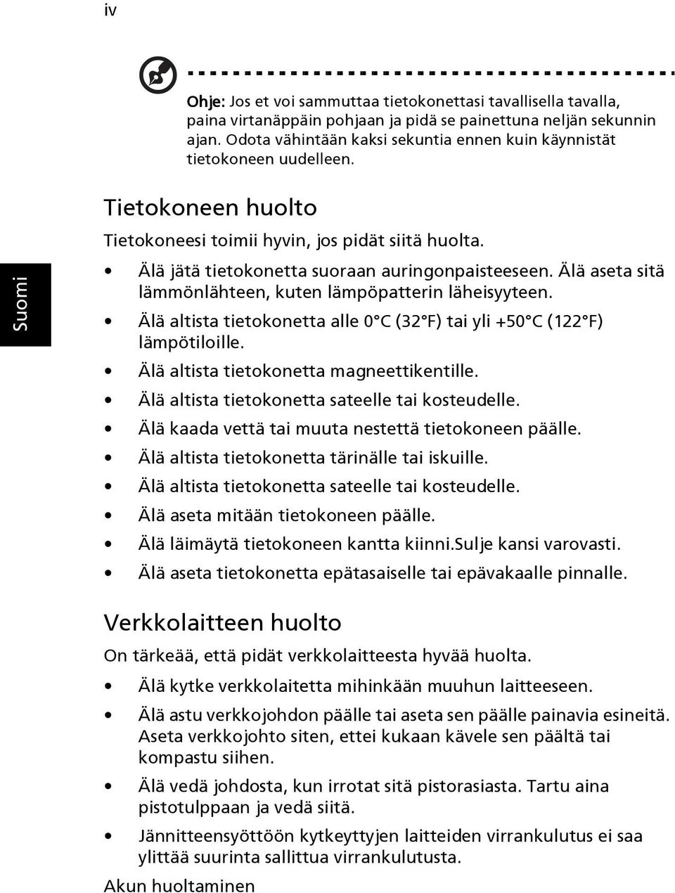 Älä aseta sitä lämmönlähteen, kuten lämpöpatterin läheisyyteen. Älä altista tietokonetta alle 0 C (32 F) tai yli +50 C (122 F) lämpötiloille. Älä altista tietokonetta magneettikentille.