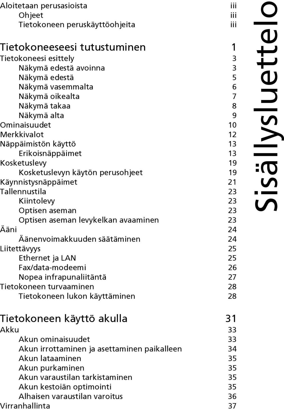 Kiintolevy 23 Optisen aseman 23 Optisen aseman levykelkan avaaminen 23 Ääni 24 Äänenvoimakkuuden säätäminen 24 Liitettävyys 25 Ethernet ja LAN 25 Fax/data-modeemi 26 Nopea infrapunaliitäntä 27