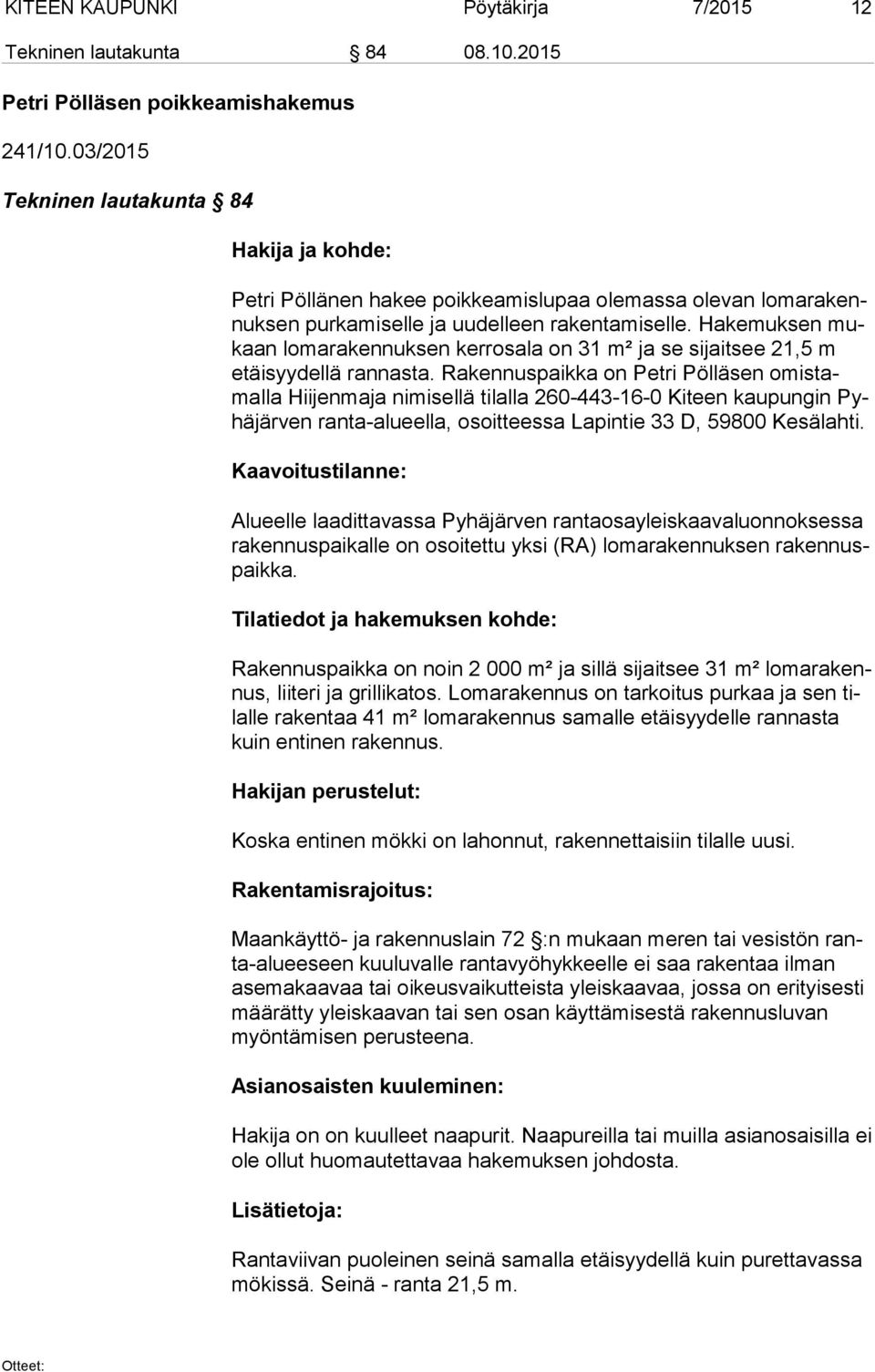 Hakemuksen mukaan lomarakennuksen kerrosala on 31 m² ja se sijaitsee 21,5 m etäi syy del lä rannasta.