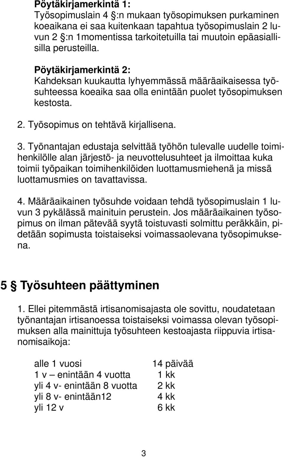 Työnantajan edustaja selvittää työhön tulevalle uudelle toimihenkilölle alan järjestö- ja neuvottelusuhteet ja ilmoittaa kuka toimii työpaikan toimihenkilöiden luottamusmiehenä ja missä luottamusmies