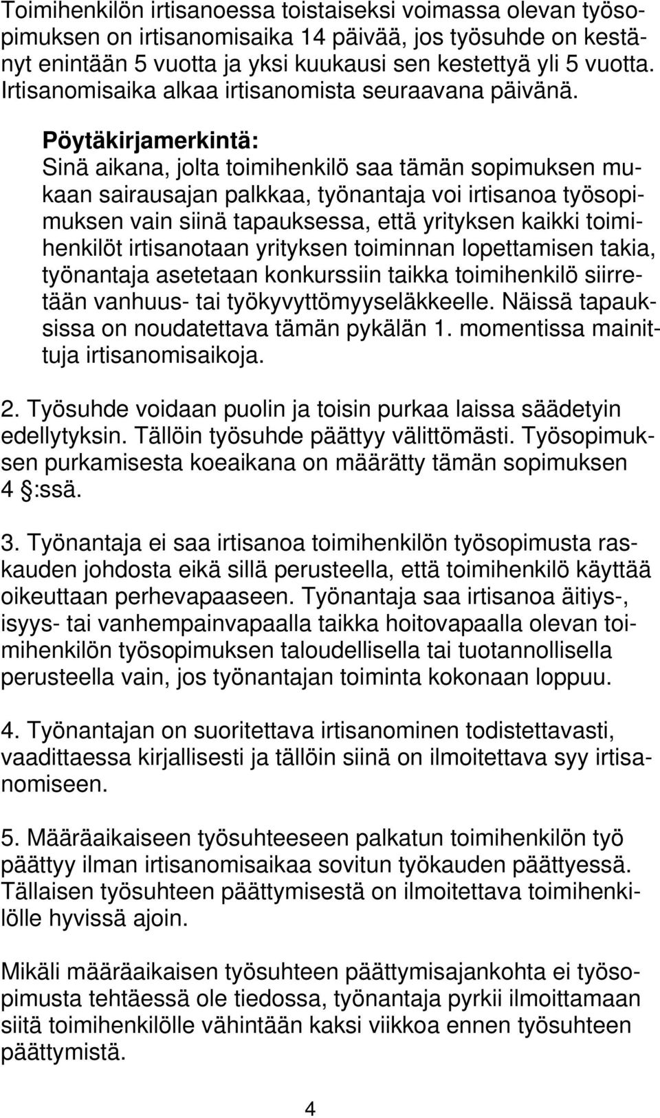 Pöytäkirjamerkintä: Sinä aikana, jolta toimihenkilö saa tämän sopimuksen mukaan sairausajan palkkaa, työnantaja voi irtisanoa työsopimuksen vain siinä tapauksessa, että yrityksen kaikki toimihenkilöt