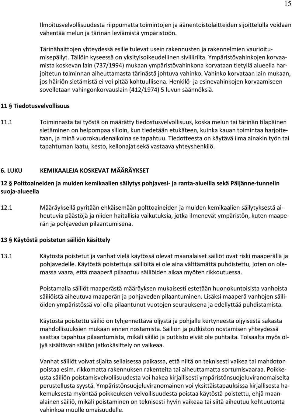 Ympäristövahinkojen korvaamista koskevan lain (737/1994) mukaan ympäristövahinkona korvataan tietyllä alueella harjoitetun toiminnan aiheuttamasta tärinästä johtuva vahinko.