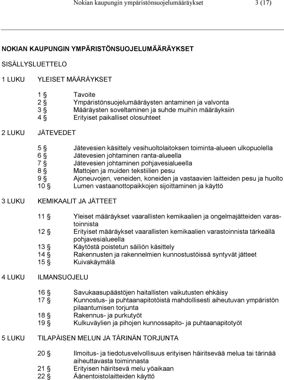 johtaminen ranta-alueella 7 Jätevesien johtaminen pohjavesialueella 8 Mattojen ja muiden tekstiilien pesu 9 Ajoneuvojen, veneiden, koneiden ja vastaavien laitteiden pesu ja huolto 10 Lumen