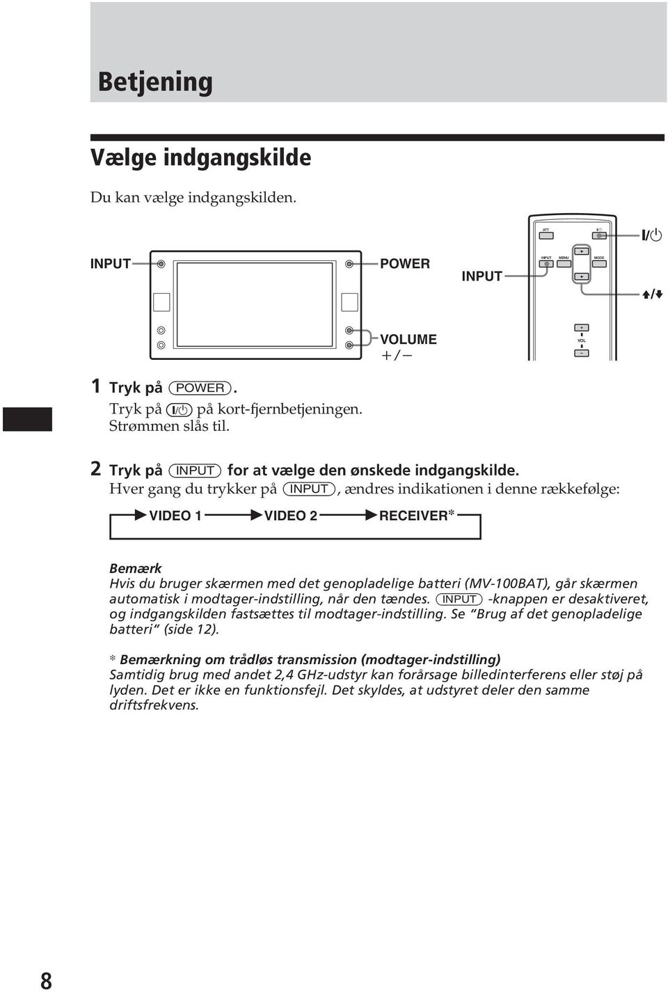 Hver gang du trykker på (INPUT), ændres indikationen i denne rækkefølge: VIDEO 1 VIDEO 2 RECEIVER* Bemærk Hvis du bruger skærmen med det genopladelige batteri (MV-100BAT), går skærmen automatisk i