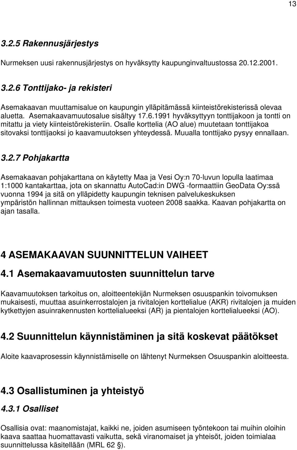 Osalle korttelia (AO alue) muutetaan tonttijakoa sitovaksi tonttijaoksi jo kaavamuutoksen yhteydessä. Muualla tonttijako pysyy ennallaan. 3.2.