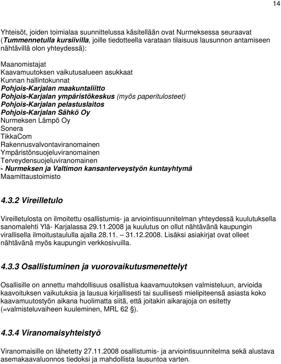 pelastuslaitos Pohjois-Karjalan Sähkö Oy Nurmeksen Lämpö Oy Sonera TikkaCom Rakennusvalvontaviranomainen Ympäristönsuojeluviranomainen Terveydensuojeluviranomainen - Nurmeksen ja Valtimon