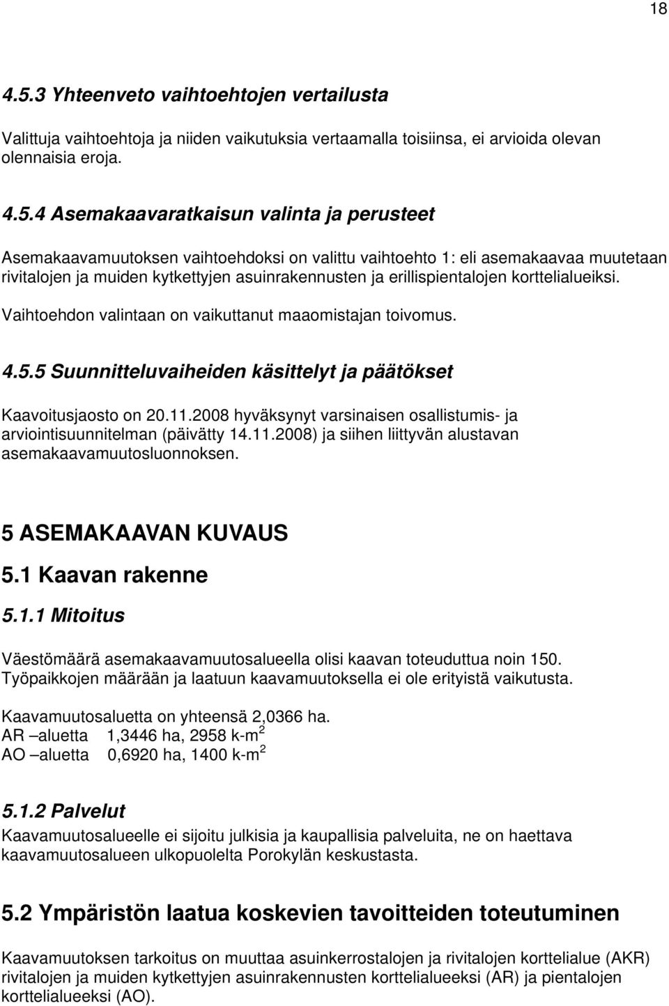 4 Asemakaavaratkaisun valinta ja perusteet Asemakaavamuutoksen vaihtoehdoksi on valittu vaihtoehto 1: eli asemakaavaa muutetaan rivitalojen ja muiden kytkettyjen asuinrakennusten ja