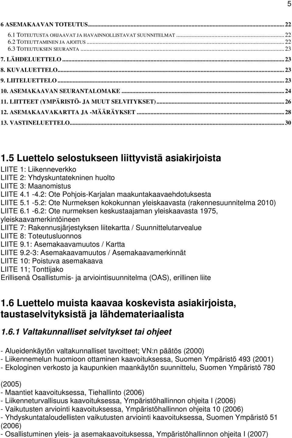 5 Luettelo selostukseen liittyvistä asiakirjoista LIITE 1: Liikenneverkko LIITE 2: Yhdyskuntatekninen huolto LIITE 3: Maanomistus LIITE 4.1-4.2: Ote Pohjois-Karjalan maakuntakaavaehdotuksesta LIITE 5.