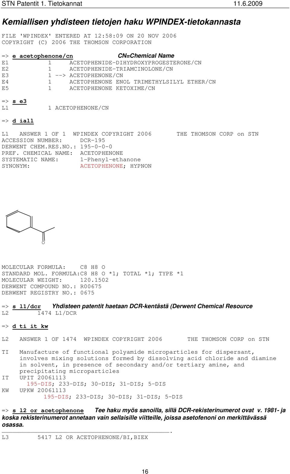 ACETOPHENONE/CN => d iall L1 ANSWER 1 OF 1 WPINDEX COPYRIGHT 2006 THE THOMSON CORP on STN ACCESSION NUMBER: DCR-195 DERWENT CHEM.RES.NO.: 195-0-0-0 PREF.
