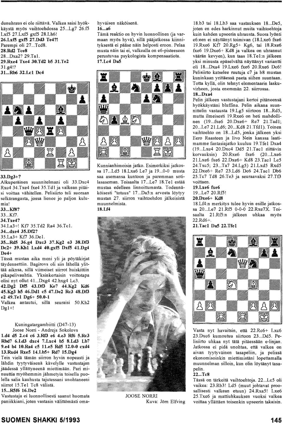 Peli siirto tuli suoraan selkärangasta, jossa lienee jo paljon kulumia! 33... Kf8? 33... Kf7. 34.Txe4? 34.La3+! Kf7 3S.Td2 Ra4 36.Tel. 34... dxe435.df2? 3S.La3+ Kf7 36.Del. 35... Rd5 36.g4 Dxc3 37.