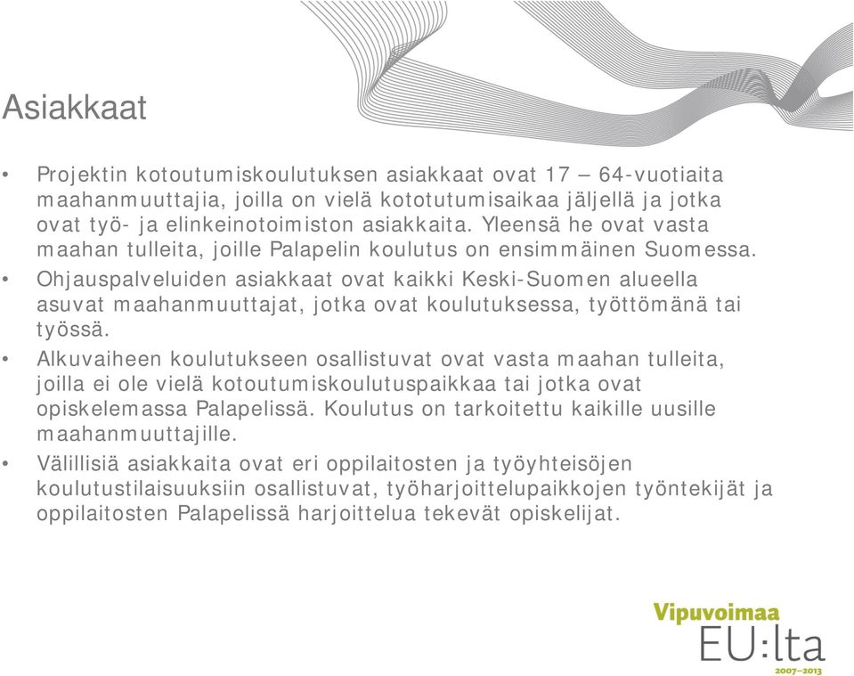 Ohjauspalveluiden asiakkaat ovat kaikki Keski-Suomen alueella asuvat maahanmuuttajat, jotka ovat koulutuksessa, työttömänä tai työssä.