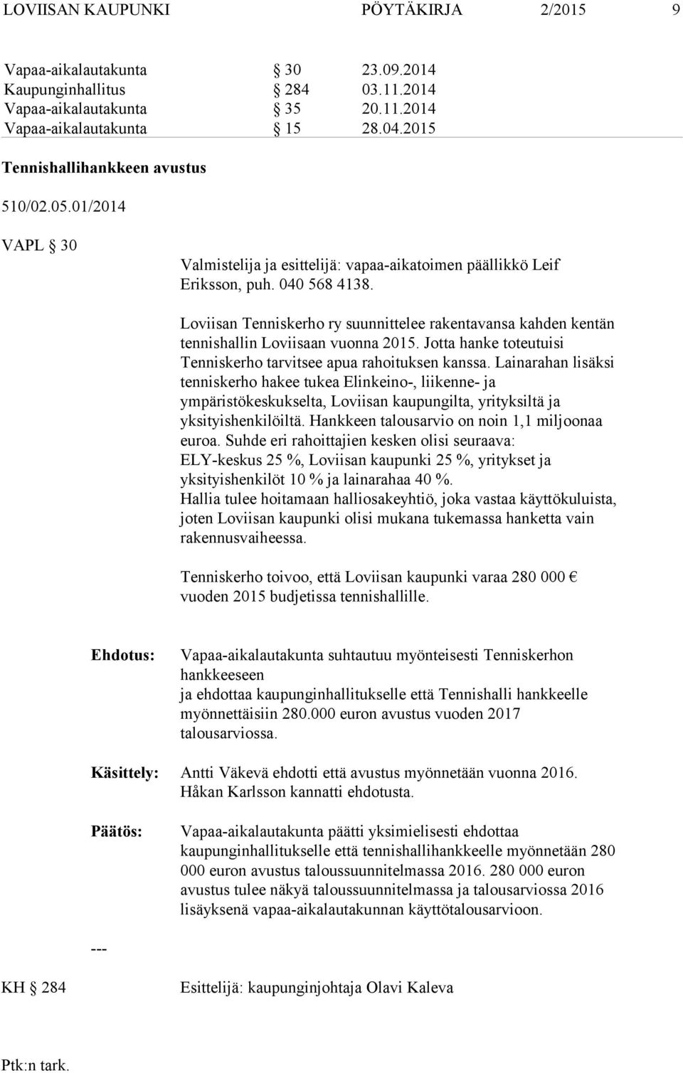 Loviisan Tenniskerho ry suunnittelee rakentavansa kahden kentän tennishallin Loviisaan vuonna 2015. Jotta hanke toteutuisi Tenniskerho tarvitsee apua rahoituksen kanssa.