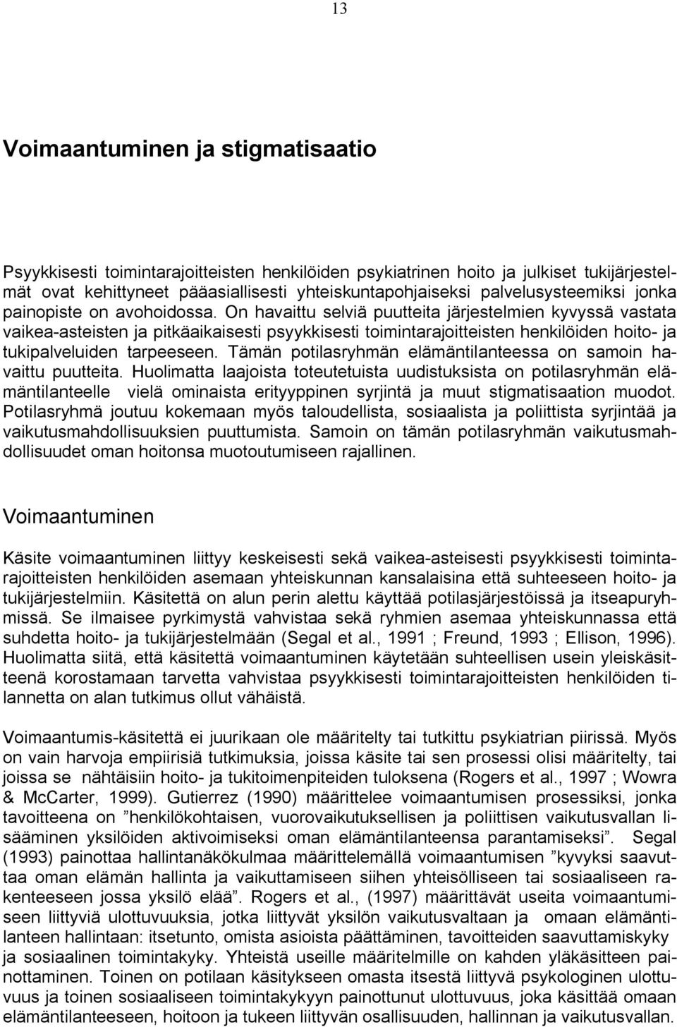 On havaittu selviä puutteita järjestelmien kyvyssä vastata vaikea asteisten ja pitkäaikaisesti psyykkisesti toimintarajoitteisten henkilöiden hoito ja tukipalveluiden tarpeeseen.