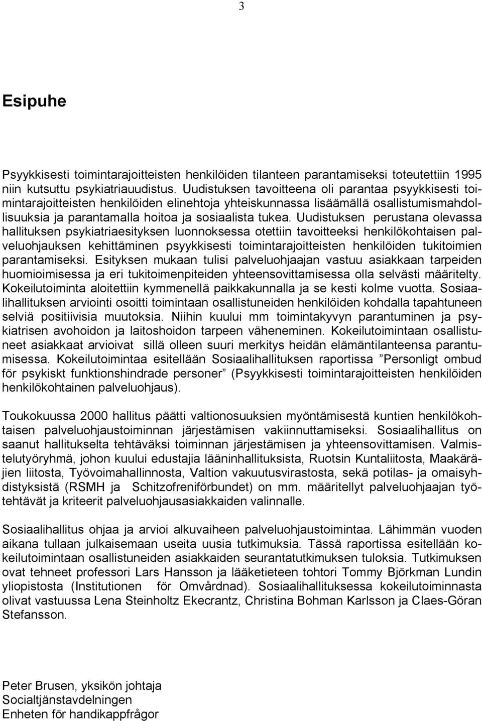 Uudistuksen perustana olevassa hallituksen psykiatriaesityksen luonnoksessa otettiin tavoitteeksi henkilökohtaisen palveluohjauksen kehittäminen psyykkisesti toimintarajoitteisten henkilöiden