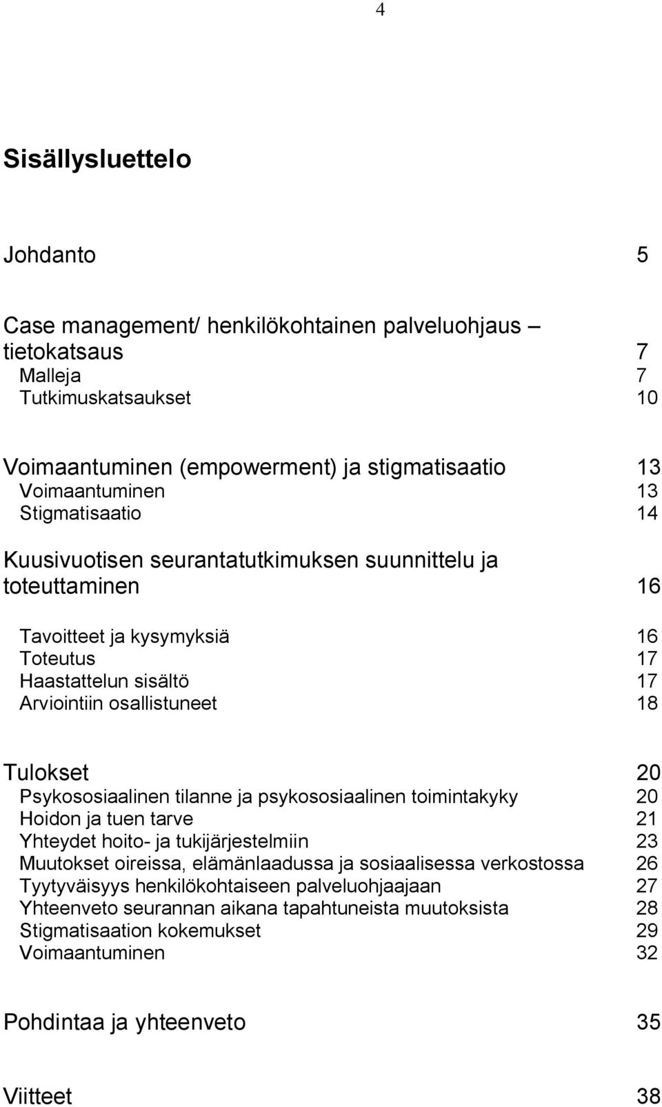 Psykososiaalinen tilanne ja psykososiaalinen toimintakyky 20 Hoidon ja tuen tarve 21 Yhteydet hoito ja tukijärjestelmiin 23 Muutokset oireissa, elämänlaadussa ja sosiaalisessa verkostossa 26