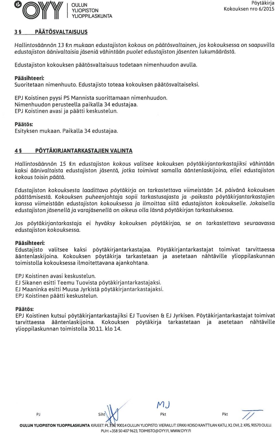 Edustajisto toteaa kokouksen päätösvaltaiseksi. EPJ Koistinen pyysi P5 Mannista suorittamaan nimenhuudon. Nimenhuudon perusteella paikalla 34 edustajaa. EPJ Koistinen avasi ja päätti keskustelun.