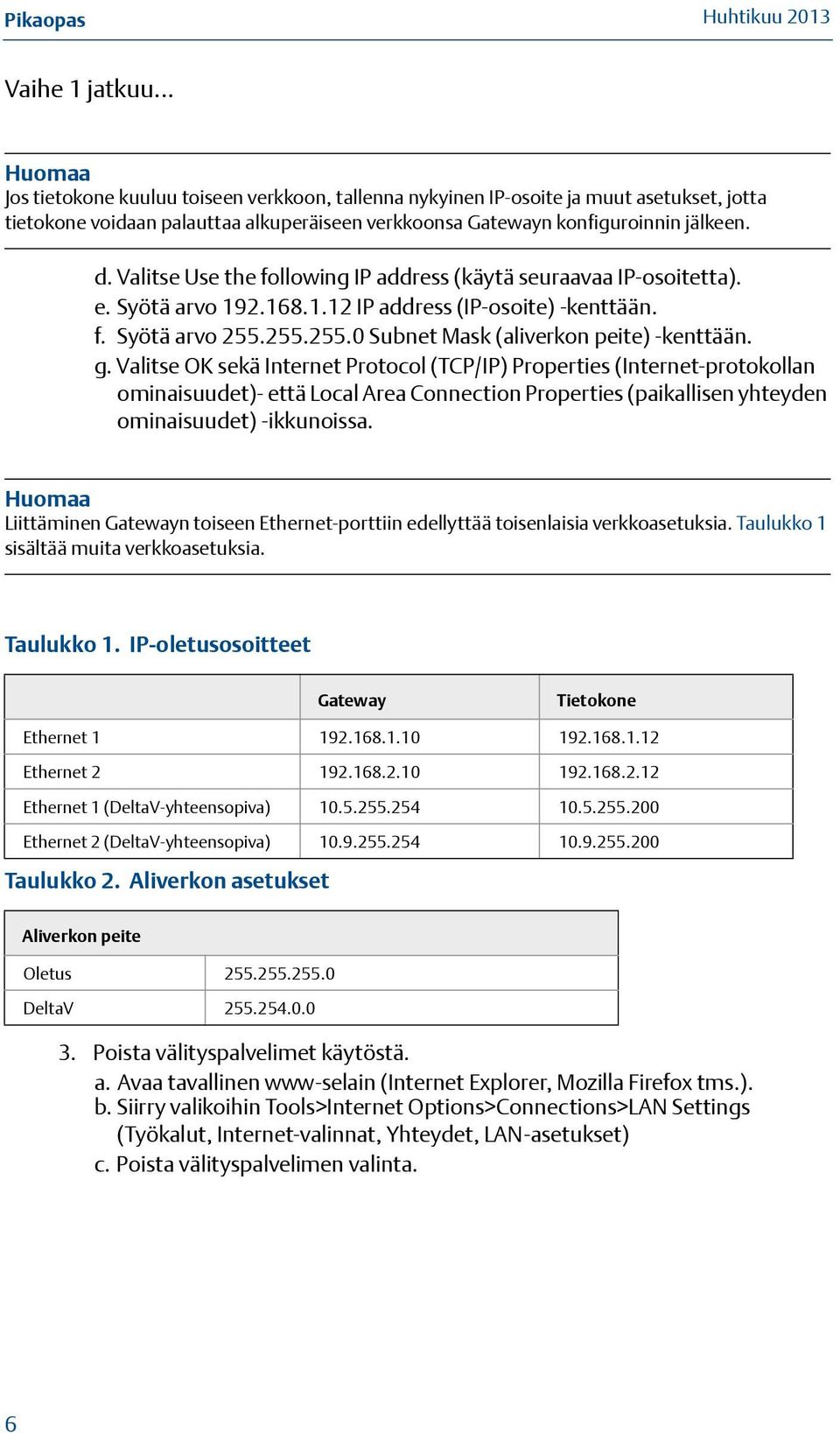 g. Valitse OK sekä Internet Protocol (TCP/IP) Properties (Internet-protokollan ominaisuudet)- että Local Area Connection Properties (paikallisen yhteyden ominaisuudet) -ikkunoissa.