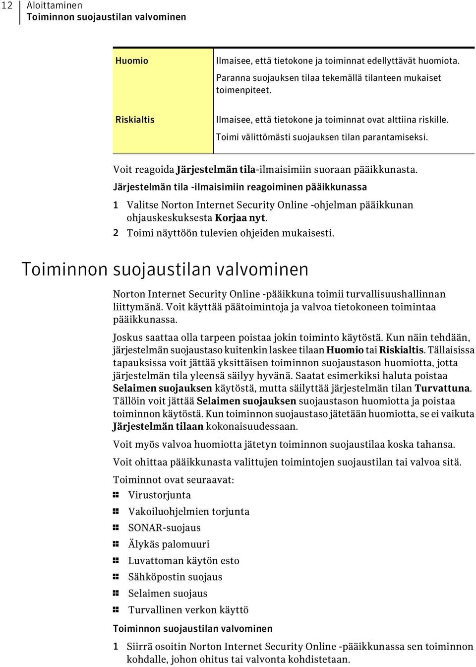 Järjestelmän tila -ilmaisimiin reagoiminen pääikkunassa 1 Valitse Norton Internet Security Online -ohjelman pääikkunan ohjauskeskuksesta Korjaa nyt. 2 Toimi näyttöön tulevien ohjeiden mukaisesti.